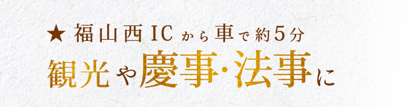福山西ICから車で約5分観光や慶事・法事に