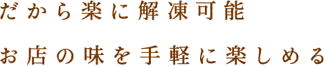 だから楽に解凍可能お店の味を手軽に楽しめる