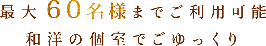 最大60名様までご利用可能和洋の個室でごゆっくり