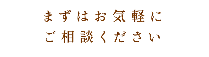 まずはお気軽にご相談ください