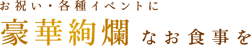 お祝い・各種イベントに豪華絢爛なお食事を